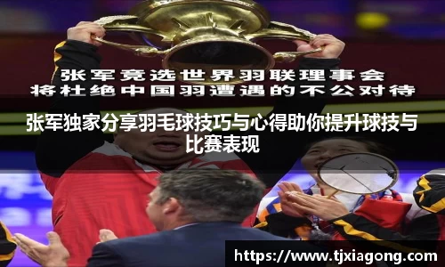 张军独家分享羽毛球技巧与心得助你提升球技与比赛表现
