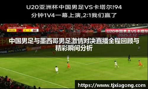 中国男足与墨西哥男足激情对决直播全程回顾与精彩瞬间分析